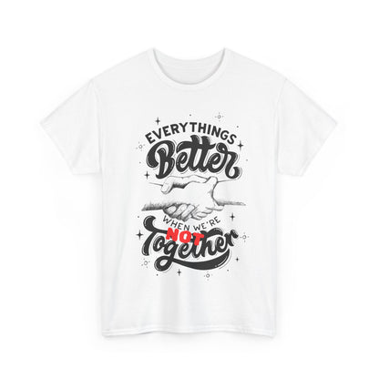 Everythings Better when we are NOT Together Cotton Tee